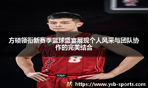 方硕领衔新赛季篮球盛宴展现个人风采与团队协作的完美结合